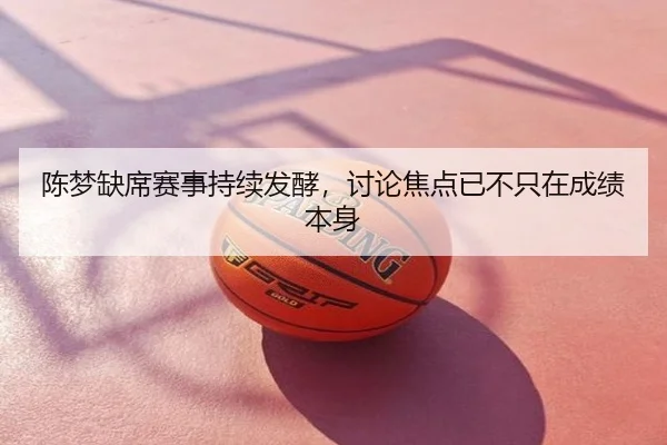 陈梦缺席赛事持续发酵，讨论焦点已不只在成绩本身（BANDAOSPORTS）